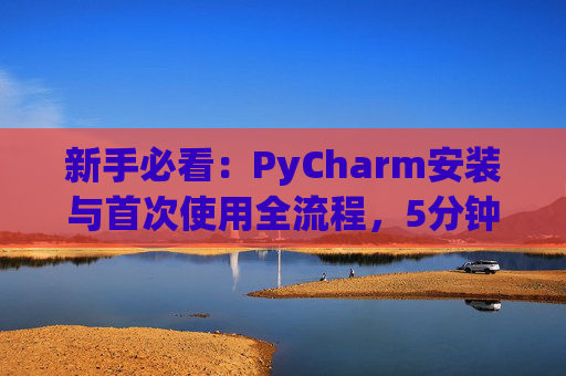 新手必看：PyCharm安装与首次使用全流程，5分钟快速上手